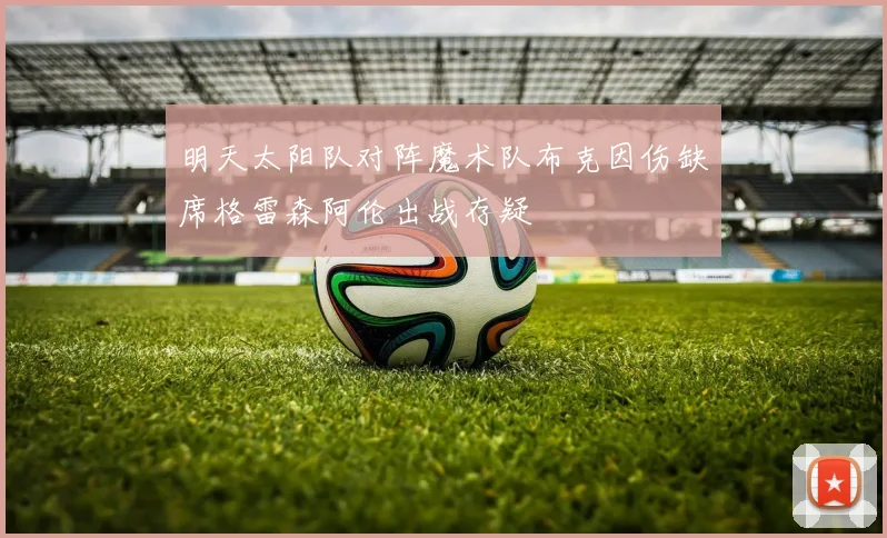 明天太阳队对阵魔术队布克因伤缺席格雷森阿伦出战存疑