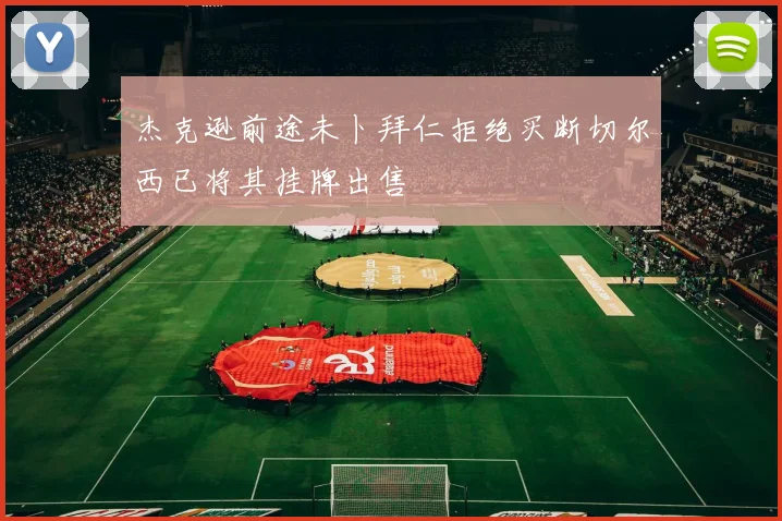 杰克逊前途未卜拜仁拒绝买断切尔西已将其挂牌出售