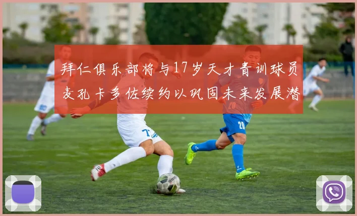 拜仁俱乐部将与17岁天才青训球员麦孔卡多佐续约以巩固未来发展潜力