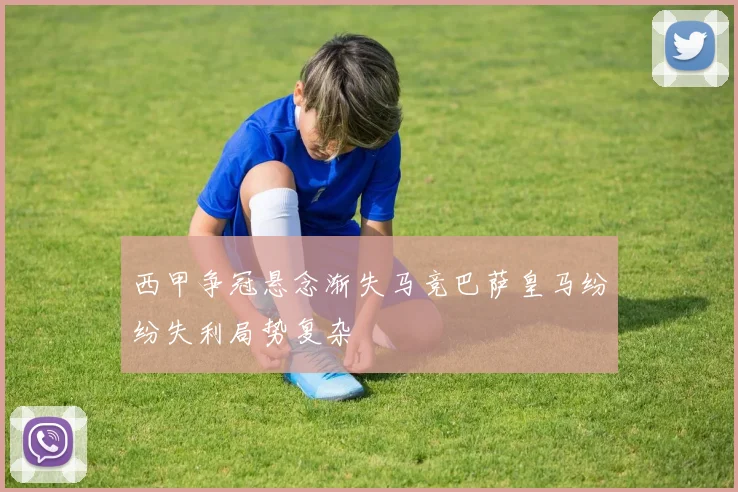 西甲争冠悬念渐失马竞巴萨皇马纷纷失利局势复杂