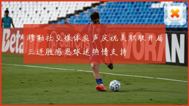 穆勒社交媒体发声庆祝美职联开局三连胜感恩球迷热情支持