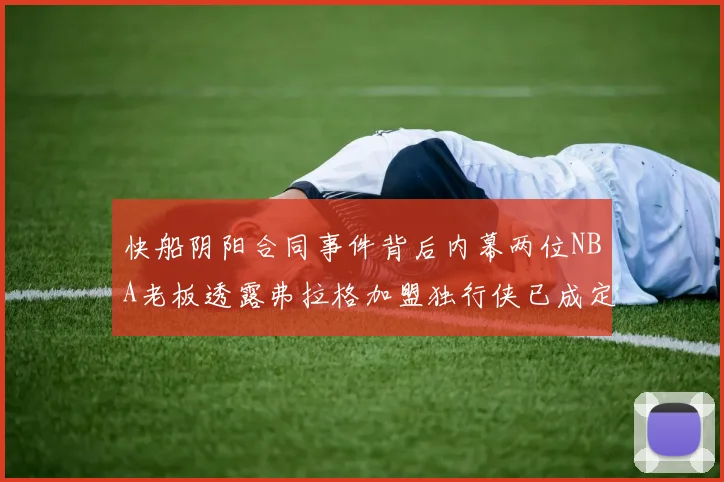快船阴阳合同事件背后内幕两位NBA老板透露弗拉格加盟独行侠已成定局