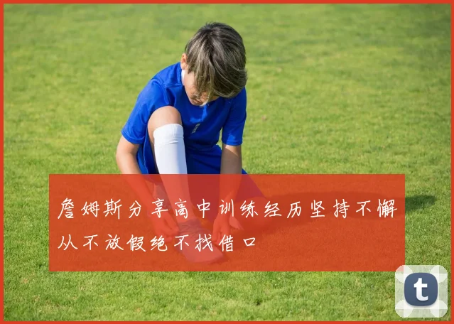 詹姆斯分享高中训练经历坚持不懈从不放假绝不找借口