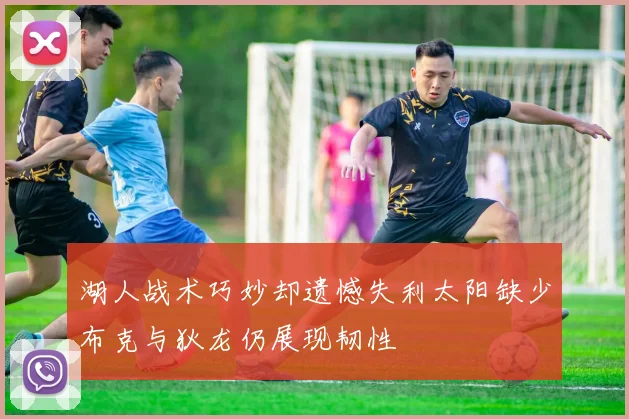 湖人战术巧妙却遗憾失利太阳缺少布克与狄龙仍展现韧性
