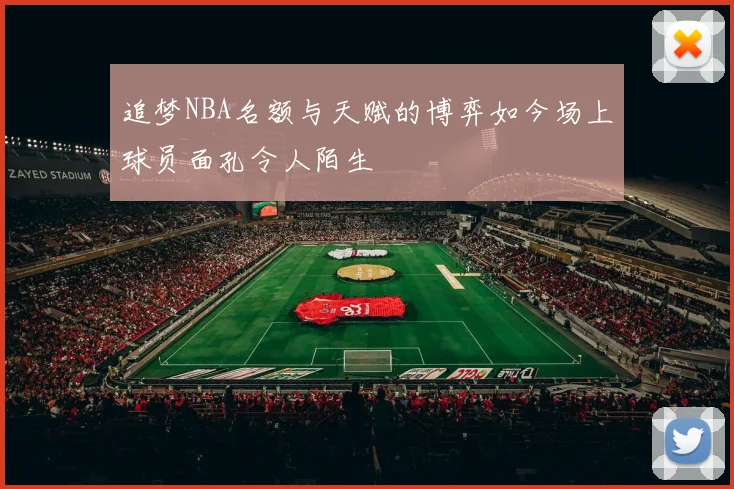 追梦NBA名额与天赋的博弈如今场上球员面孔令人陌生