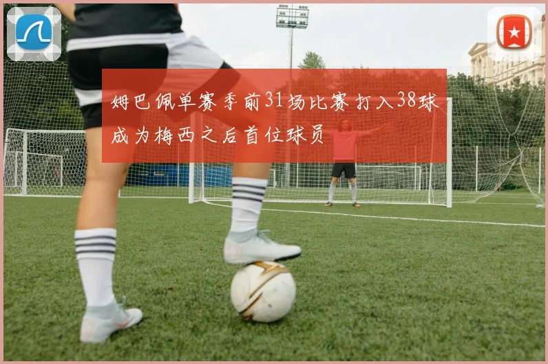 姆巴佩单赛季前31场比赛打入38球成为梅西之后首位球员
