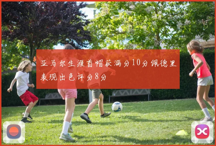 亚马尔生涯首帽获满分10分佩德里表现出色评分8分